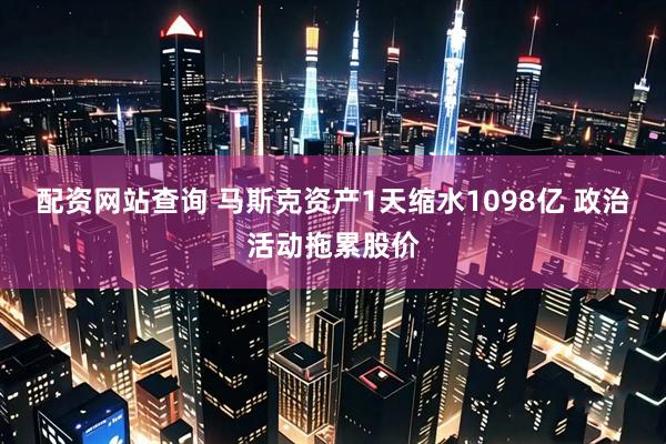 配资网站查询 马斯克资产1天缩水1098亿 政治活动拖累股价