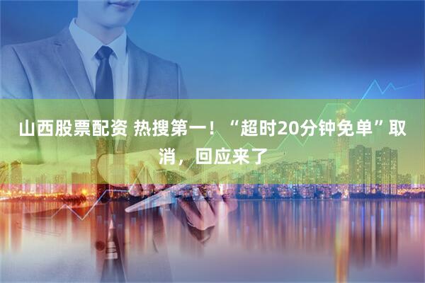 山西股票配资 热搜第一！“超时20分钟免单”取消，回应来了