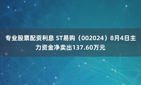 专业股票配资利息 ST易购（002024）8月4日主力资金净卖出137.60万元