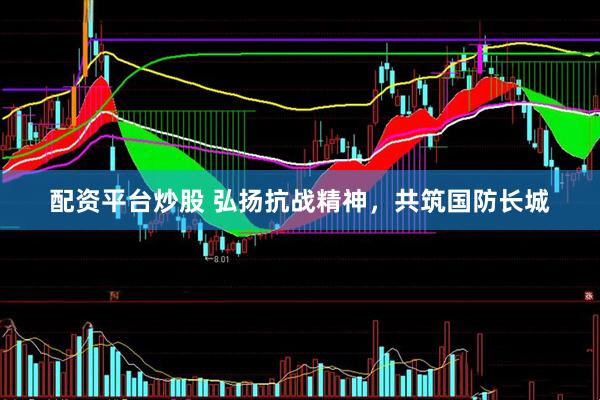 配资平台炒股 弘扬抗战精神，共筑国防长城