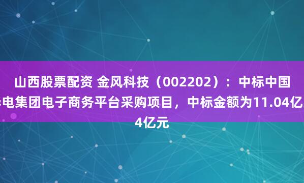 山西股票配资 金风科技（002202）：中标中国华电集团电子商务平台采购项目，中标金额为11.04亿元